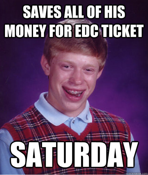 Saves all of his money for EDC ticket Saturday  Bad Luck Brian