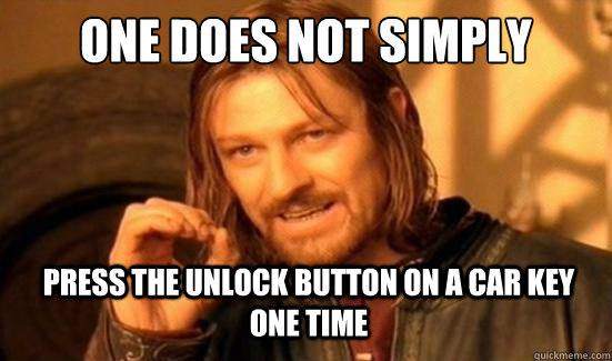 One Does Not Simply press the unlock button on a car key one time  Boromir