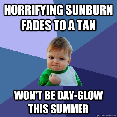 Horrifying sunburn fades to a tan won't be day-glow this summer  Success Kid