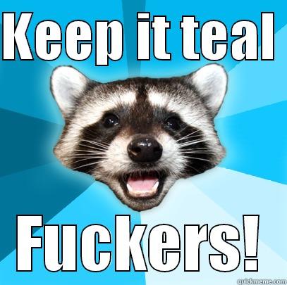 Hey there - KEEP IT TEAL  FUCKERS! Lame Pun Coon