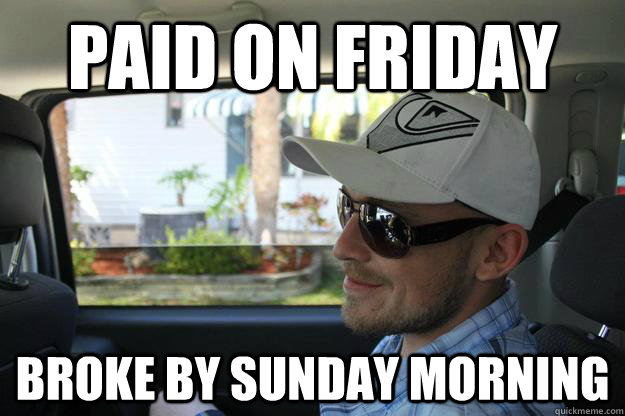 paid on friday broke by sunday morning - paid on friday broke by sunday morning  Every Man Mike
