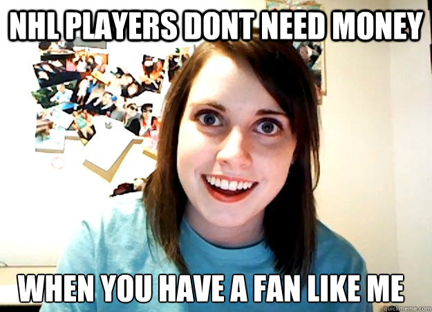 NHL Players dont need money when you have a fan like me  Overly Attached Girlfriend
