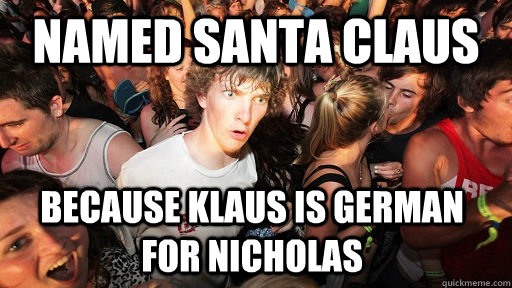 named Santa claus because klaus is german for nicholas   Sudden Clarity Clarence