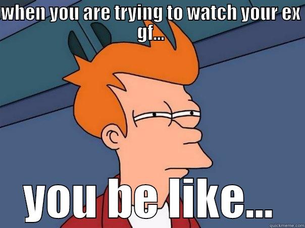 WHEN YOU ARE TRYING TO WATCH YOUR EX GF... YOU BE LIKE... Futurama Fry
