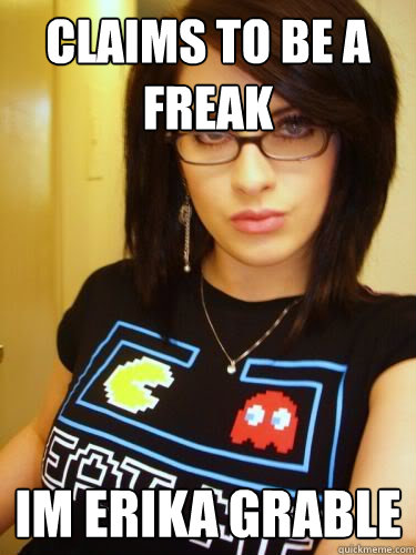Claims to be a freak im Erika Grable  Cool Chick Carol