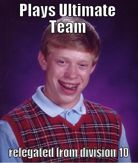 PLAYS ULTIMATE TEAM  RELEGATED FROM DIVISION 10 Bad Luck Brian
