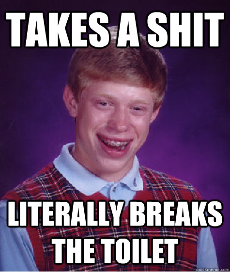 Takes a shit Literally breaks the toilet  Bad Luck Brian
