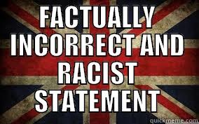 FACTUALLY INCORRECT AND RACIST STATEMENT  Misc