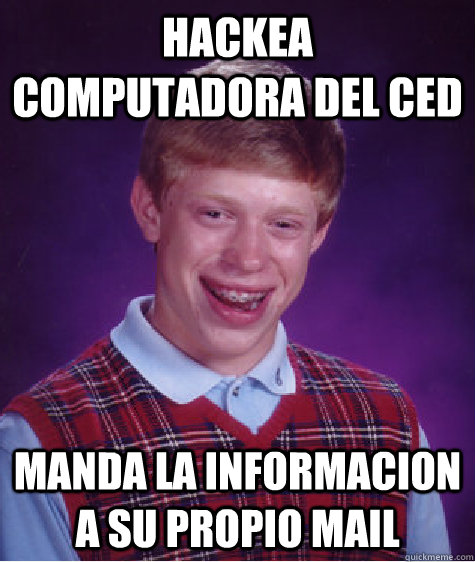 Hackea computadora del CED Manda la informacion a su propio mail - Hackea computadora del CED Manda la informacion a su propio mail  Bad Luck Brian
