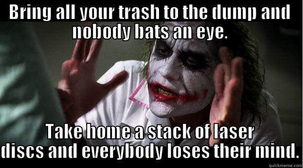 The Dump - BRING ALL YOUR TRASH TO THE DUMP AND NOBODY BATS AN EYE. TAKE HOME A STACK OF LASER DISCS AND EVERYBODY LOSES THEIR MIND. Joker Mind Loss