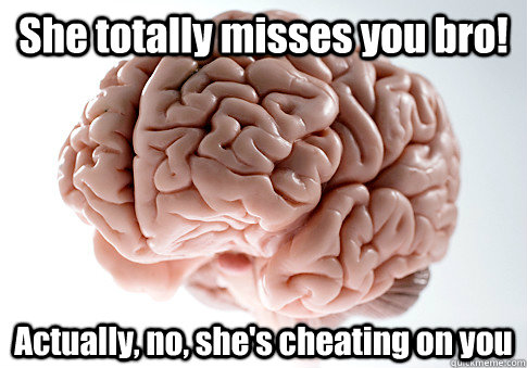 She totally misses you bro! Actually, no, she's cheating on you  - She totally misses you bro! Actually, no, she's cheating on you   Scumbag Brain