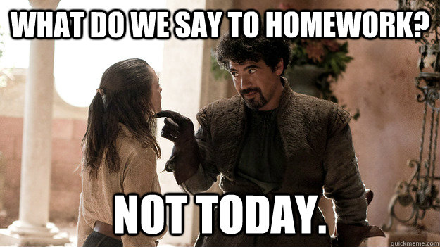 what do we say to homework? Not today. - what do we say to homework? Not today.  Syrio Forel what do we say