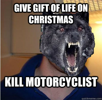 Give gift of life on Christmas Kill Motorcyclist  Good Guy Insanity Wolf