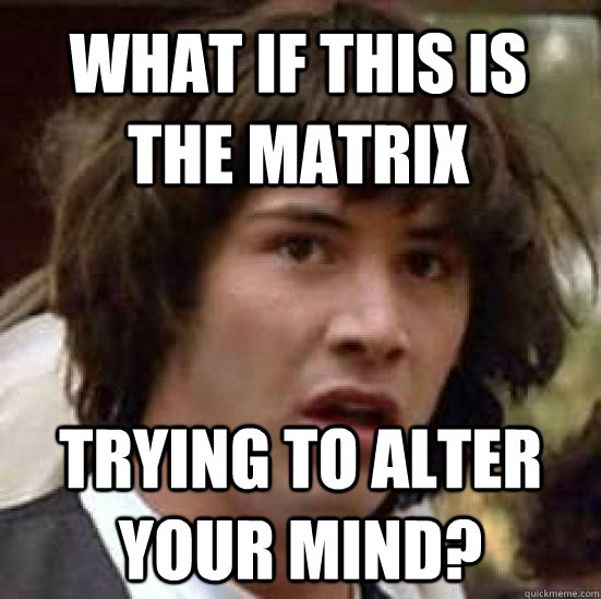 what if this is the matrix trying to alter your mind? - what if this is the matrix trying to alter your mind?  conspiracy keanu