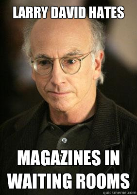 larry david hates magazines in waiting rooms - larry david hates magazines in waiting rooms  Larry david meme