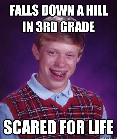 Falls down a hill in 3rd Grade  Scared for life   Bad Luck Brian