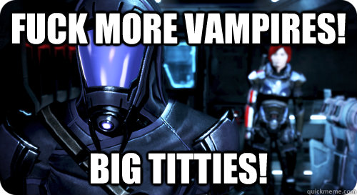 FUCK MORE VAMPIRES! BIG TITTIES!  