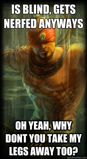 IS BLIND, GETS NERFED ANYWAYS OH YEAH, WHY DONT YOU TAKE MY LEGS AWAY TOO?  
