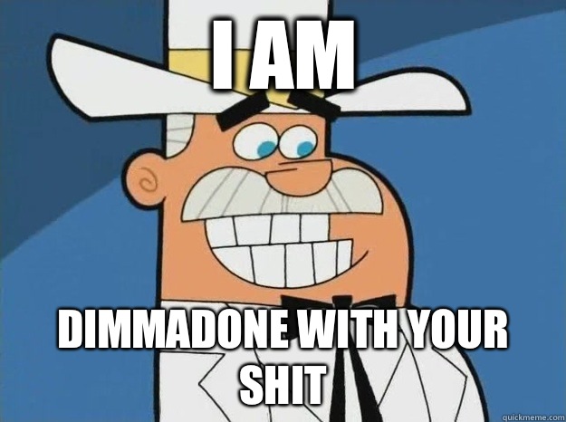 I am DIMMADONE with your shit  
