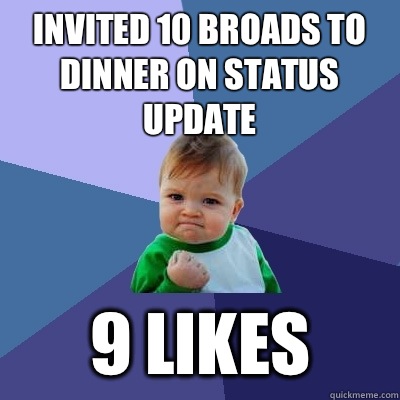 Invited 10 broads to dinner on status update 9 likes  Success Kid