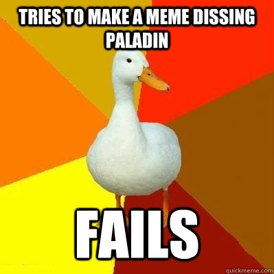 Tries to make a meme dissing Paladin Fails  Tech Impaired Duck