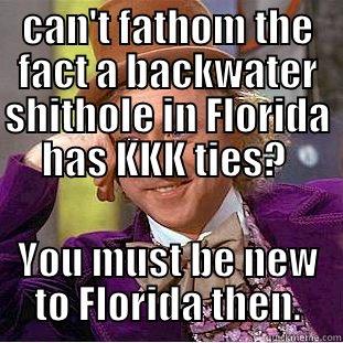 CAN'T FATHOM THE FACT A BACKWATER SHITHOLE IN FLORIDA HAS KKK TIES?  YOU MUST BE NEW TO FLORIDA THEN. Condescending Wonka