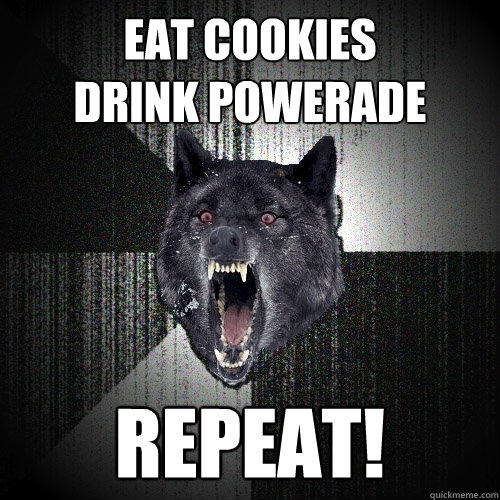 eat cookies
drink powerade repeat!  Insanity Wolf