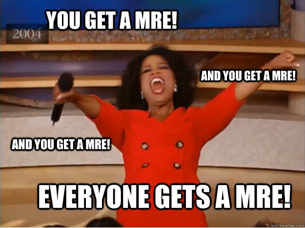 You get a MRE! everyone gets a MRE! and you get a MRE! and you get a MRE!  oprah you get a car