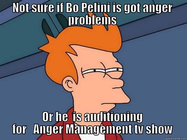 NOT SURE IF BO PELINI IS GOT ANGER PROBLEMS OR HE  IS AUDITIONING FOR   ANGER MANAGEMENT TV SHOW Futurama Fry