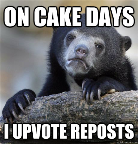 On cake days i upvote reposts  Confession Bear