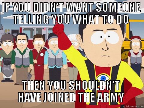 IF YOU DIDN'T WANT SOMEONE TELLING YOU WHAT TO DO THEN YOU SHOULDN'T HAVE JOINED THE ARMY Captain Hindsight