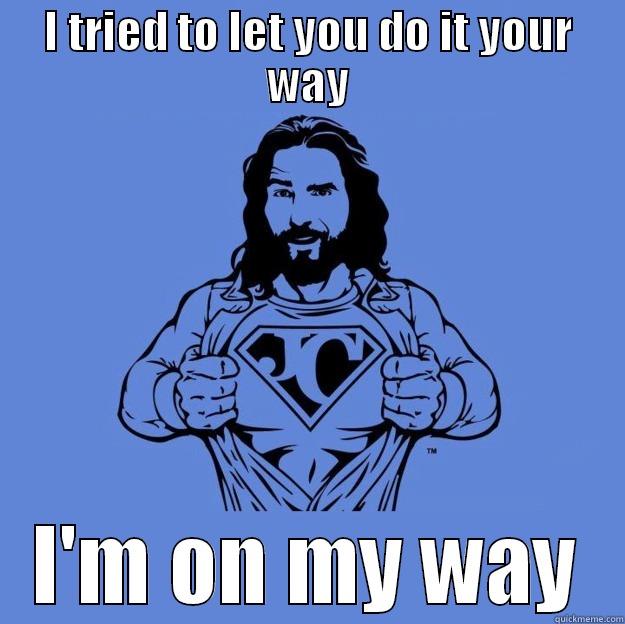 I tried to let you do it your way -  I'M ON MY WAY Super jesus