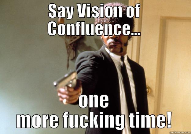 SAY VISION OF CONFLUENCE... ONE MORE FUCKING TIME! Samuel L Jackson