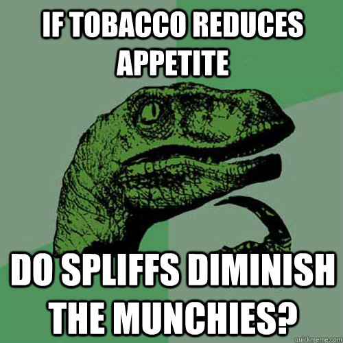 If tobacco reduces appetite Do spliffs diminish the munchies?  Philosoraptor