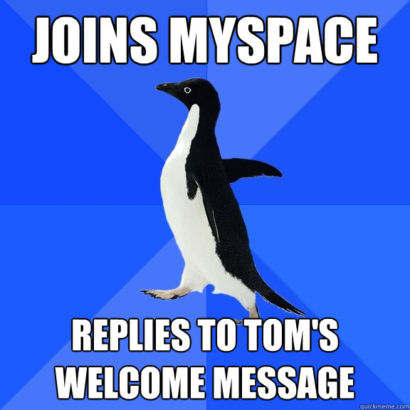joins myspace replies to tom's  welcome message  Socially Awkward Penguin