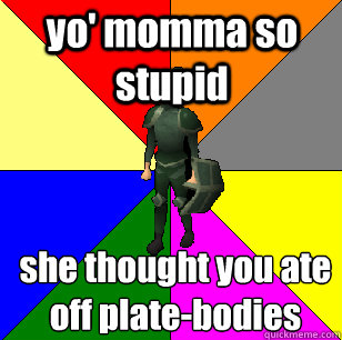 yo' momma so stupid she thought you ate off plate-bodies    Runescape