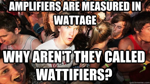 Amplifiers are measured in wattage Why aren't they called wattifiers?  Sudden Clarity Clarence
