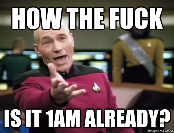 How the fuck Is it 1am already? - How the fuck Is it 1am already?  Annoyed Picard HD