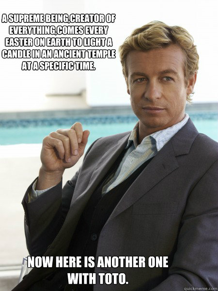 A SUPREME BEING,CREATOR OF EVERYTHING,COMES EVERY EASTER ON EARTH TO LIGHT A CANDLE IN AN ANCIENT TEMPLE AT A SPECIFIC TIME. NOW HERE IS ANOTHER ONE WITH TOTO.  The Mentalist
