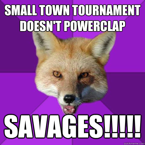 Small town tournament doesn't powerclap savages!!!!!  Forensics Fox