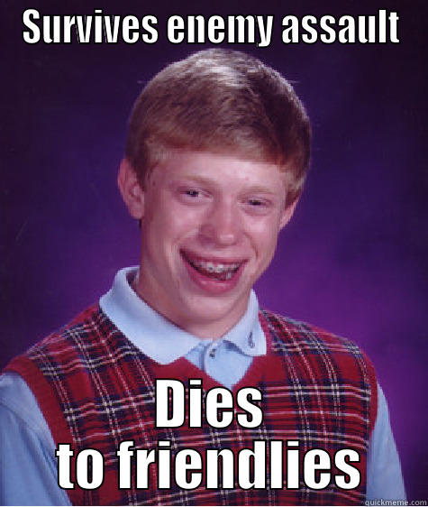 SURVIVES ENEMY ASSAULT DIES TO FRIENDLIES Bad Luck Brian