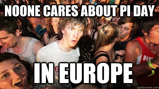 Noone cares about Pi Day In Europe  Sudden Clarity Clarence