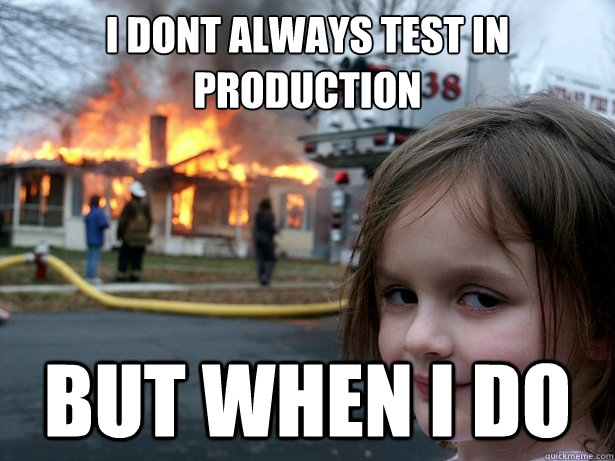 I dont always test in production  but when I do - I dont always test in production  but when I do  Disaster Girl