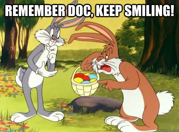 remember doc, keep smiling!   keep smiling