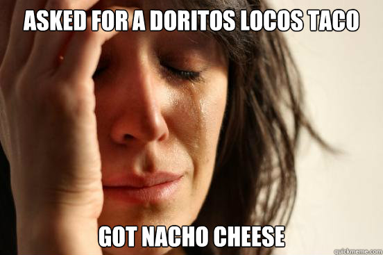 Asked for a doritos locos taco Got Nacho Cheese  First World Problems