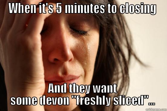 WHEN IT'S 5 MINUTES TO CLOSING AND THEY WANT SOME DEVON 