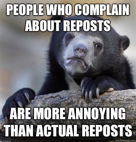 People who complain about reposts Are more annoying than actual reposts  Confession Bear
