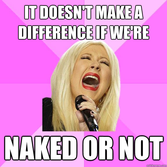 It doesn't make a difference if we're Naked or not - It doesn't make a difference if we're Naked or not  Wrong Lyrics Christina