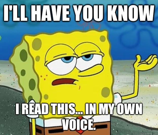 I'll have you know I read this... in my own voice.  Tough Spongebob