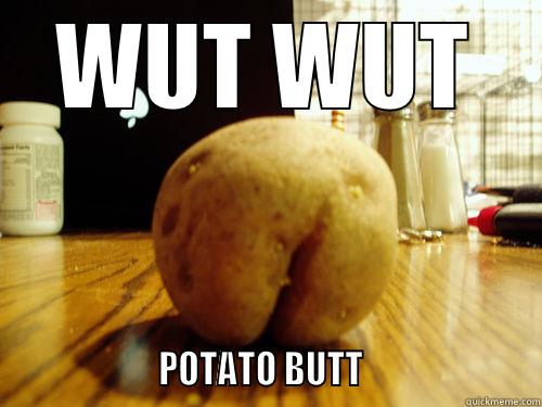 WUT WUT                    POTATO BUTT                      Misc